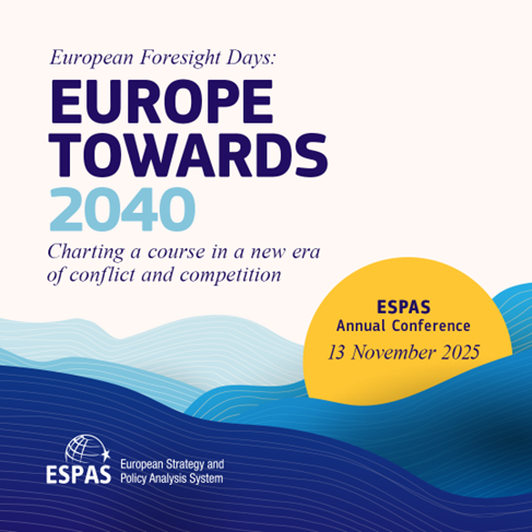 European Foresight Days
EUROPE TOWARDS
Charting a course in a new era of conflict and competition
13 November 2025
ESPAS - European Strategy and Policy Analysis System