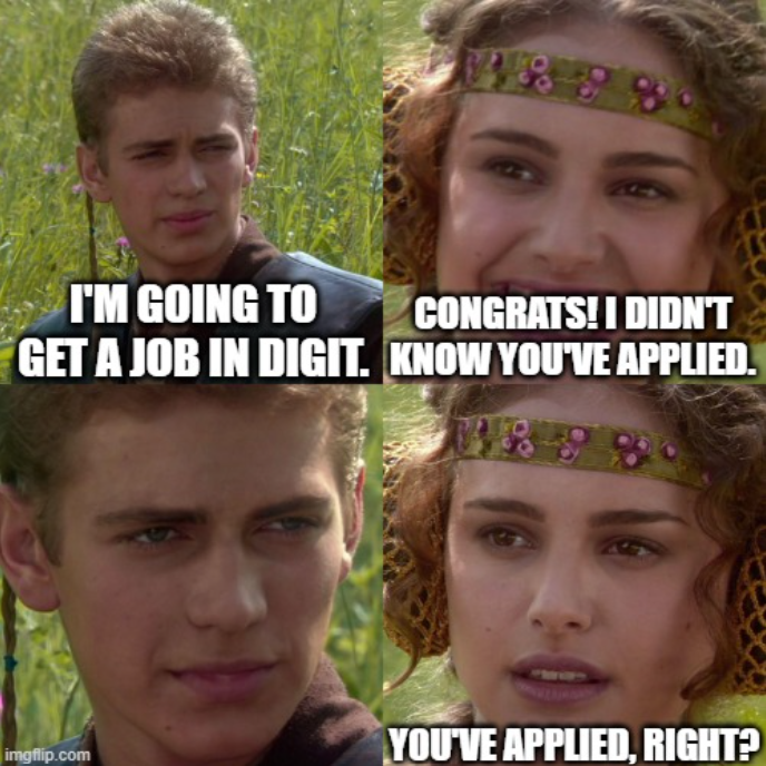 Meme of Anakin and Padme from Star Wars:

Anakin: I'm going to get a job in DIGIT.
Padme: Congrats! I didn't know you've applied.
Padme: You've applied, right?