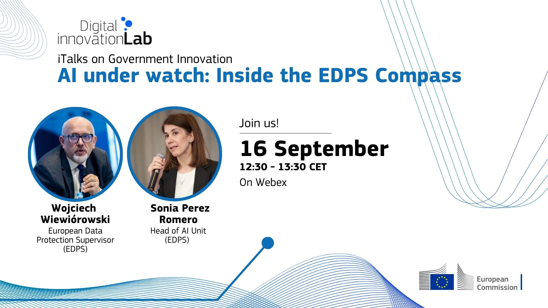 Digital innovationLab
iTalks on Government Innovation
Al under watch: Inside the EDPS Compass
Wojciech Wiewiorowski, European Data Protection Supervisor (EDPS)
Sonia Perez Romero, Head of Al Unit (EDPS)
16 September, 12:30 - 13:30 CEST
On Webex