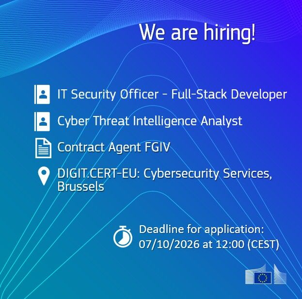 We are hiring!
IT Security Officer - Full-Stack Developer
Cyber Threat Intelligence Analyst

Contract Agent FGIV

DIGIT.CERT-EU: Cybersecurity. Services, Brussels
Deadline for application: 07/10/2026 at 12:00 (CEST)